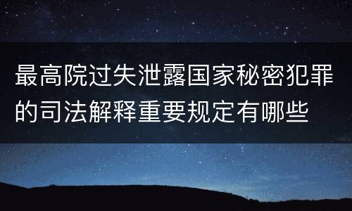 最高院过失泄露国家秘密犯罪的司法解释重要规定有哪些