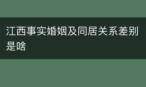 江西事实婚姻及同居关系差别是啥