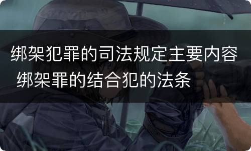 绑架犯罪的司法规定主要内容 绑架罪的结合犯的法条