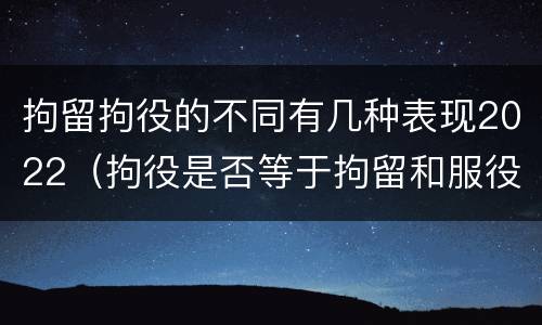 拘留拘役的不同有几种表现2022（拘役是否等于拘留和服役）