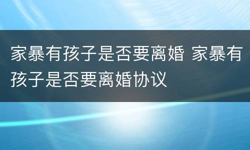 家暴有孩子是否要离婚 家暴有孩子是否要离婚协议