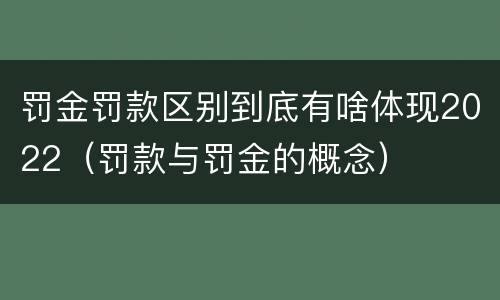 罚金罚款区别到底有啥体现2022（罚款与罚金的概念）