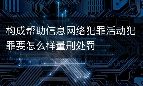 构成帮助信息网络犯罪活动犯罪要怎么样量刑处罚