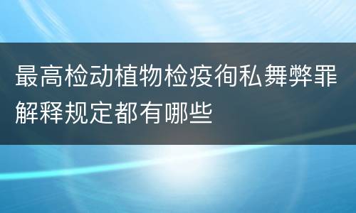 最高检动植物检疫徇私舞弊罪解释规定都有哪些
