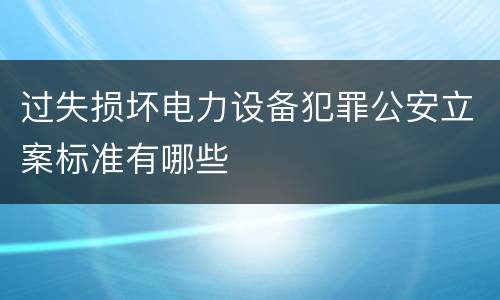 过失损坏电力设备犯罪公安立案标准有哪些