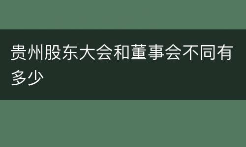 贵州股东大会和董事会不同有多少