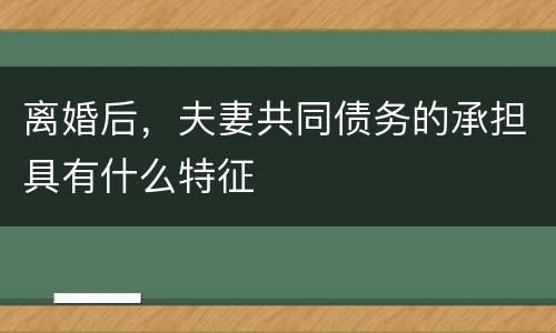 离婚后，夫妻共同债务的承担具有什么特征