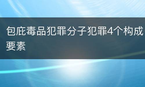 包庇毒品犯罪分子犯罪4个构成要素