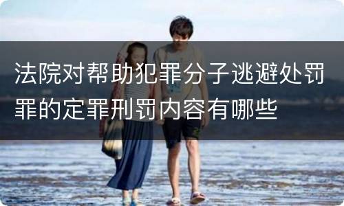 法院对帮助犯罪分子逃避处罚罪的定罪刑罚内容有哪些