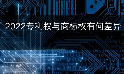 2022专利权与商标权有何差异
