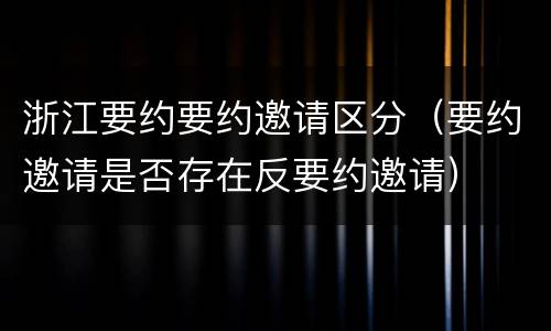 浙江要约要约邀请区分（要约邀请是否存在反要约邀请）