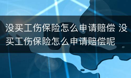 没买工伤保险怎么申请赔偿 没买工伤保险怎么申请赔偿呢