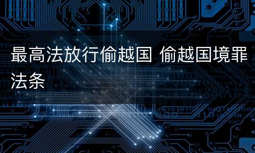 最高法放行偷越国 偷越国境罪法条