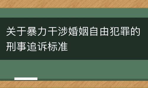 关于暴力干涉婚姻自由犯罪的刑事追诉标准