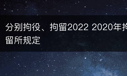 分别拘役、拘留2022 2020年拘留所规定