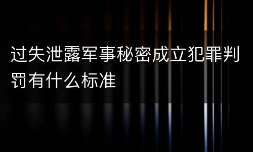 过失泄露军事秘密成立犯罪判罚有什么标准
