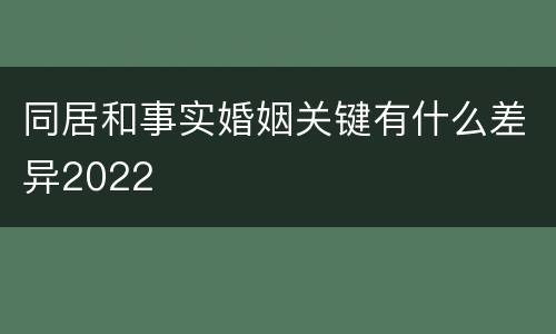 同居和事实婚姻关键有什么差异2022