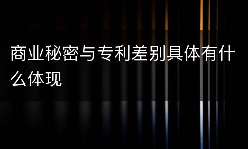 商业秘密与专利差别具体有什么体现