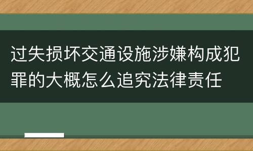 过失损坏交通设施涉嫌构成犯罪的大概怎么追究法律责任