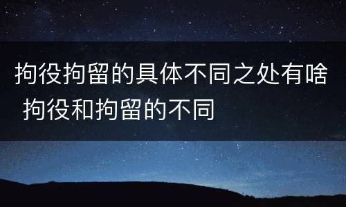 拘役拘留的具体不同之处有啥 拘役和拘留的不同