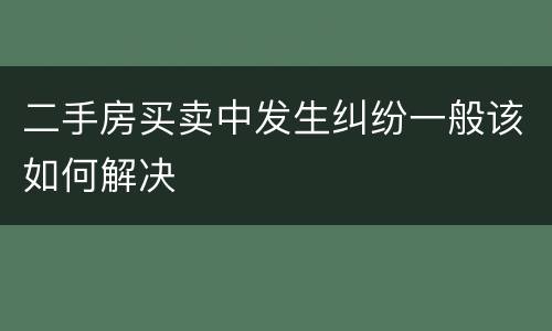 二手房买卖中发生纠纷一般该如何解决