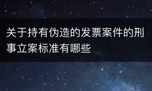 关于持有伪造的发票案件的刑事立案标准有哪些