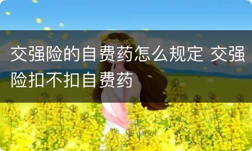 交强险的自费药怎么规定 交强险扣不扣自费药