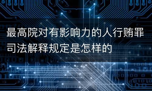 最高院对有影响力的人行贿罪司法解释规定是怎样的