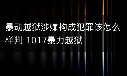 暴动越狱涉嫌构成犯罪该怎么样判 1017暴力越狱