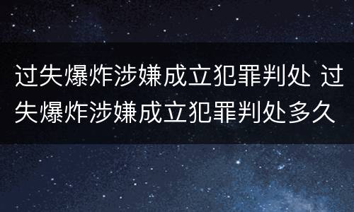过失爆炸涉嫌成立犯罪判处 过失爆炸涉嫌成立犯罪判处多久