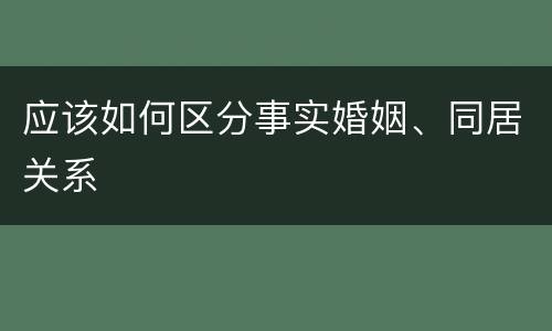 应该如何区分事实婚姻、同居关系