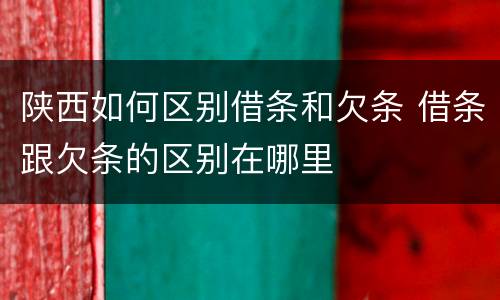 陕西如何区别借条和欠条 借条跟欠条的区别在哪里