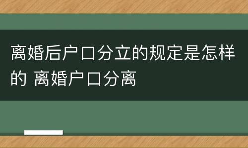 离婚后户口分立的规定是怎样的 离婚户口分离