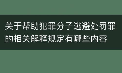 关于帮助犯罪分子逃避处罚罪的相关解释规定有哪些内容