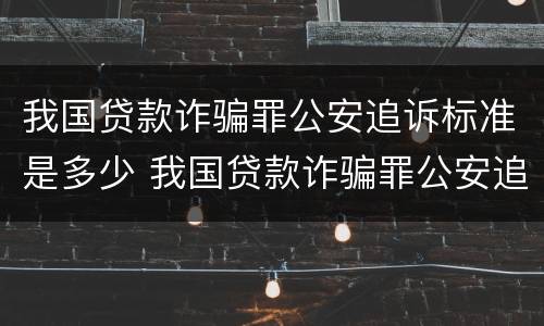 我国贷款诈骗罪公安追诉标准是多少 我国贷款诈骗罪公安追诉标准是多少天