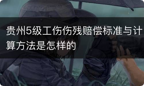 贵州5级工伤伤残赔偿标准与计算方法是怎样的