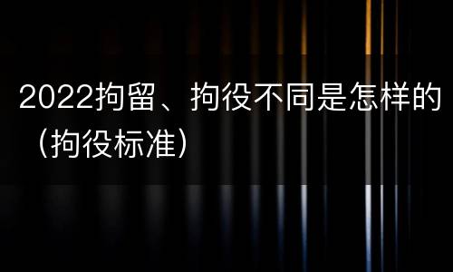 2022拘留、拘役不同是怎样的（拘役标准）