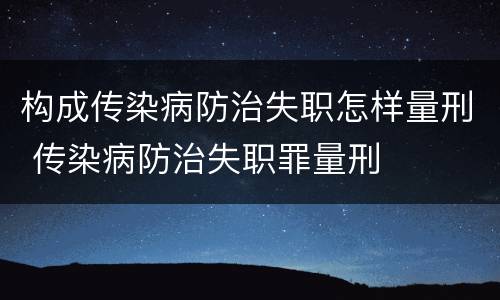 构成传染病防治失职怎样量刑 传染病防治失职罪量刑