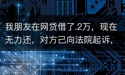 我朋友在网贷借了.2万，现在无力还，对方己向法院起诉，应该怎样办