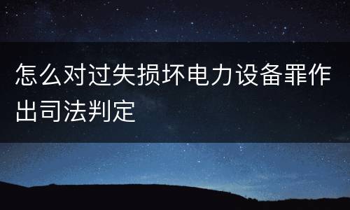 怎么对过失损坏电力设备罪作出司法判定