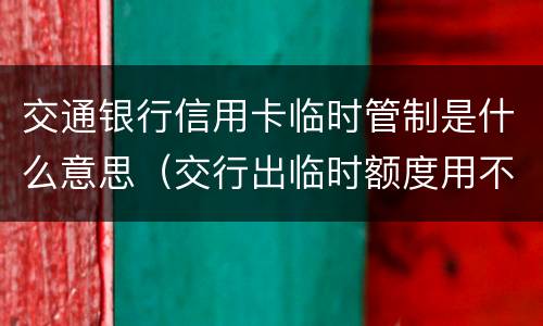 交通银行信用卡临时管制是什么意思（交行出临时额度用不用?）