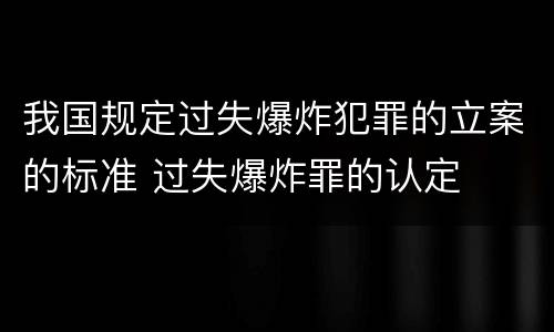 我国规定过失爆炸犯罪的立案的标准 过失爆炸罪的认定