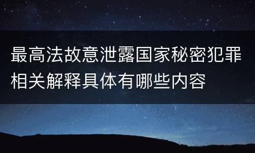 最高法故意泄露国家秘密犯罪相关解释具体有哪些内容