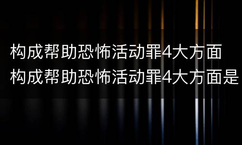 构成帮助恐怖活动罪4大方面 构成帮助恐怖活动罪4大方面是什么