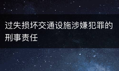 过失损坏交通设施涉嫌犯罪的刑事责任