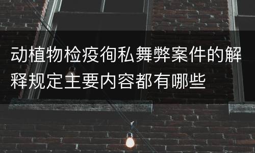 动植物检疫徇私舞弊案件的解释规定主要内容都有哪些