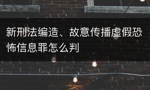 新刑法编造、故意传播虚假恐怖信息罪怎么判