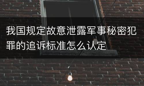 我国规定故意泄露军事秘密犯罪的追诉标准怎么认定