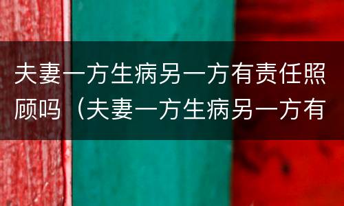 夫妻一方生病另一方有责任照顾吗（夫妻一方生病另一方有责任照顾吗怎么办）