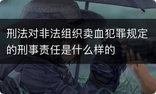 刑法对非法组织卖血犯罪规定的刑事责任是什么样的